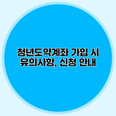 청년도약계좌 가입 시 유의사항, 신청 안내