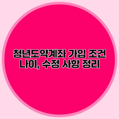청년도약계좌 가입 조건 나이, 수정 사항 정리