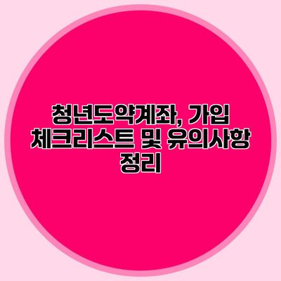 청년도약계좌, 가입 체크리스트 및 유의사항 정리