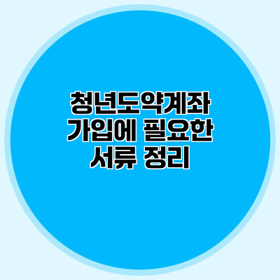 청년도약계좌 가입에 필요한 서류 정리