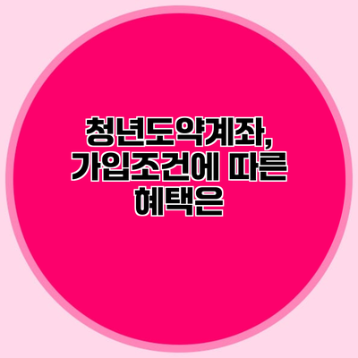 청년도약계좌, 가입조건에 따른 혜택은?
