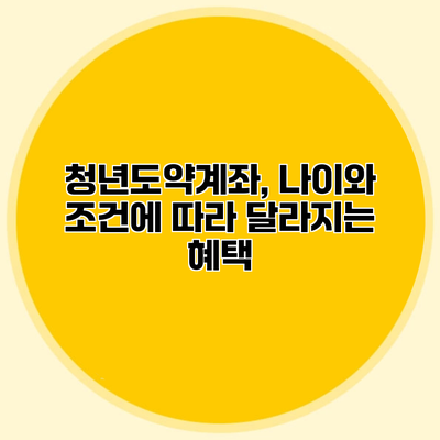 청년도약계좌, 나이와 조건에 따라 달라지는 혜택