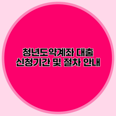 청년도약계좌 대출 신청기간 및 절차 안내
