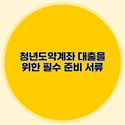 청년도약계좌 대출을 위한 필수 준비 서류