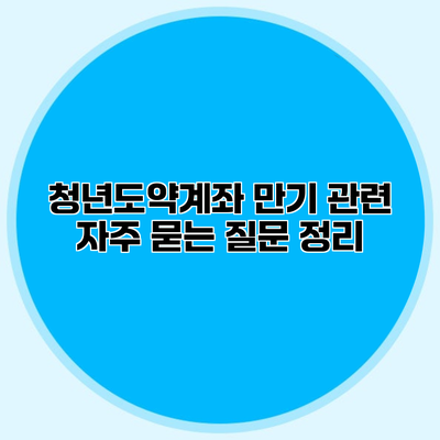 청년도약계좌 만기 관련 자주 묻는 질문 정리