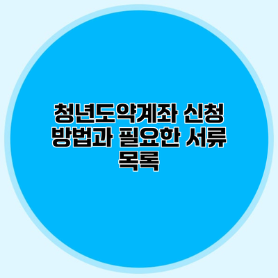 청년도약계좌 신청 방법과 필요한 서류 목록