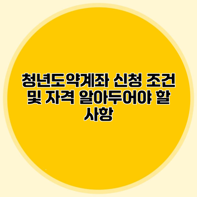 청년도약계좌 신청 조건 및 자격 알아두어야 할 사항
