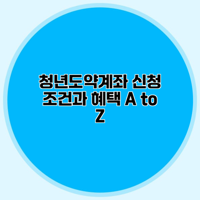 청년도약계좌 신청 조건과 혜택 A to Z