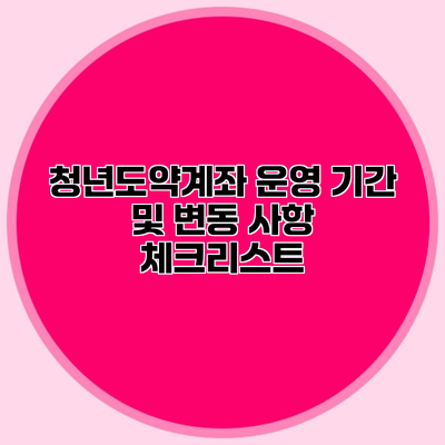 청년도약계좌 운영 기간 및 변동 사항 체크리스트