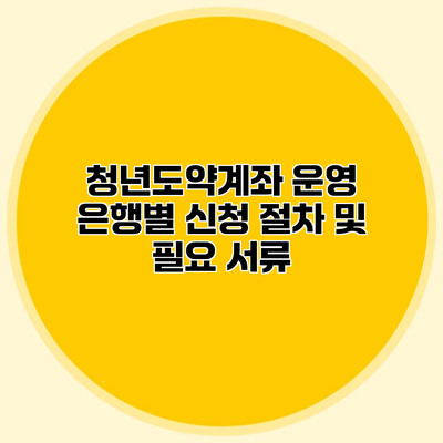 청년도약계좌 운영 은행별 신청 절차 및 필요 서류