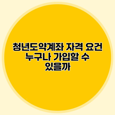 청년도약계좌 자격 요건 누구나 가입할 수 있을까?