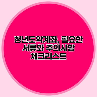 청년도약계좌, 필요한 서류와 주의사항 체크리스트