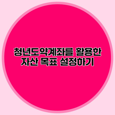 청년도약계좌를 활용한 자산 목표 설정하기