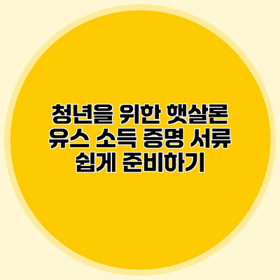 청년을 위한 햇살론 유스 소득 증명 서류 쉽게 준비하기