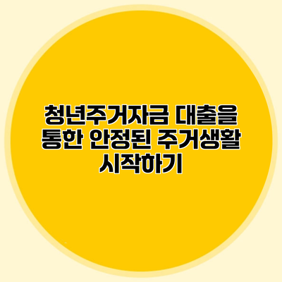 청년주거자금 대출을 통한 안정된 주거생활 시작하기