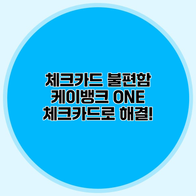체크카드 불편함? 케이뱅크 ONE 체크카드로 해결!