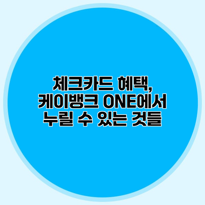 체크카드 혜택, 케이뱅크 ONE에서 누릴 수 있는 것들