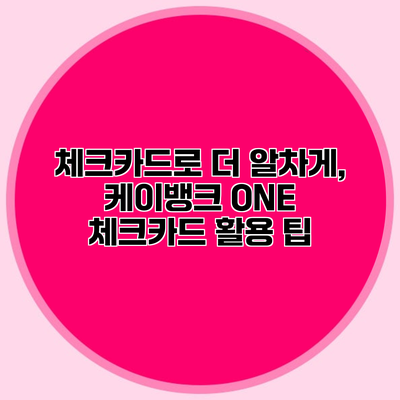 체크카드로 더 알차게, 케이뱅크 ONE 체크카드 활용 팁