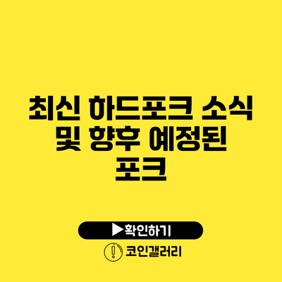 최신 하드포크 소식 및 향후 예정된 포크