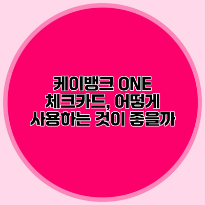 케이뱅크 ONE 체크카드, 어떻게 사용하는 것이 좋을까?