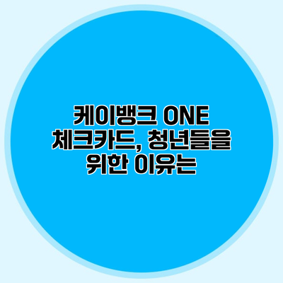 케이뱅크 ONE 체크카드, 청년들을 위한 이유는?
