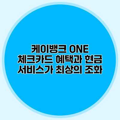 케이뱅크 ONE 체크카드 혜택과 현금 서비스가 최상의 조화