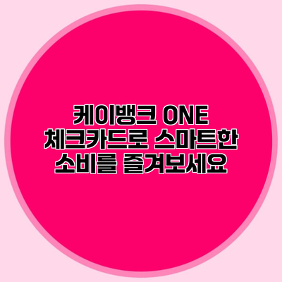 케이뱅크 ONE 체크카드로 스마트한 소비를 즐겨보세요