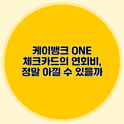 케이뱅크 ONE 체크카드의 연회비, 정말 아낄 수 있을까?