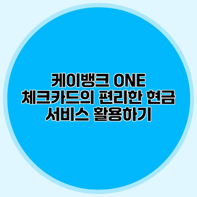 케이뱅크 ONE 체크카드의 편리한 현금 서비스 활용하기