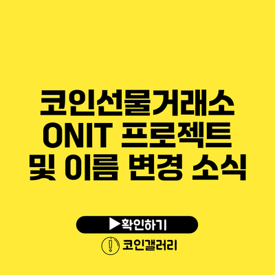 코인선물거래소 ONIT 프로젝트 및 이름 변경 소식