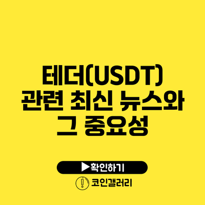 테더(USDT) 관련 최신 뉴스와 그 중요성