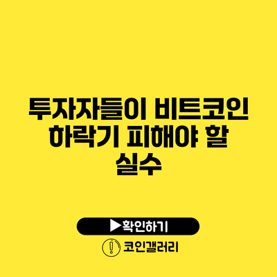 투자자들이 비트코인 하락기 피해야 할 실수