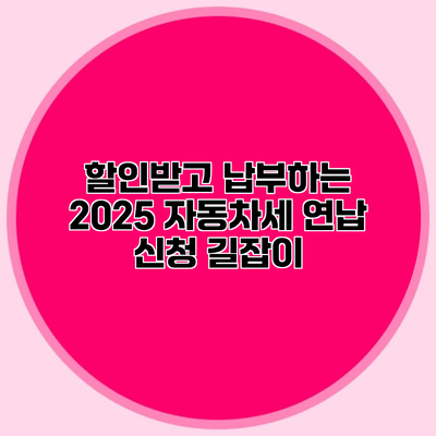 할인받고 납부하는 2025 자동차세 연납 신청 길잡이