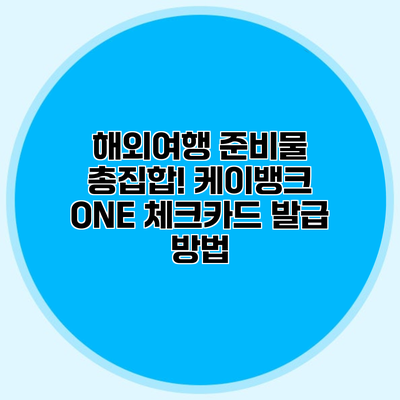 해외여행 준비물 총집합! 케이뱅크 ONE 체크카드 발급 방법