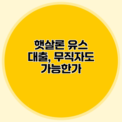 햇살론 유스 대출, 무직자도 가능한가?
