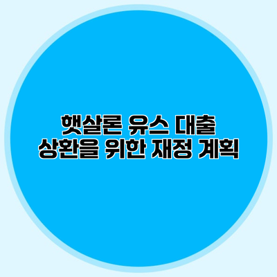 햇살론 유스 대출 상환을 위한 재정 계획