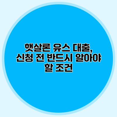 햇살론 유스 대출, 신청 전 반드시 알아야 할 조건
