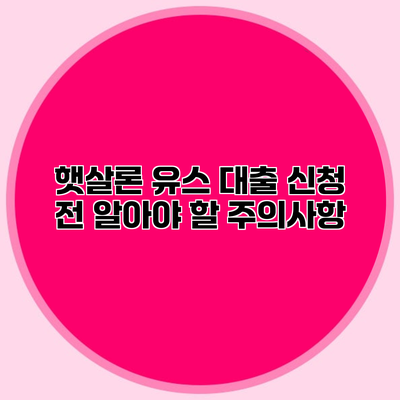 햇살론 유스 대출 신청 전 알아야 할 주의사항