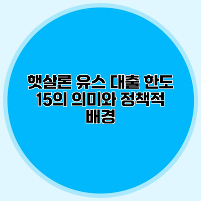 햇살론 유스 대출 한도 15의 의미와 정책적 배경