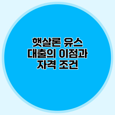 햇살론 유스 대출의 이점과 자격 조건
