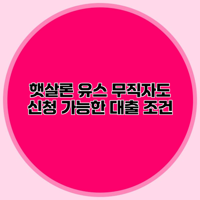 햇살론 유스 무직자도 신청 가능한 대출 조건