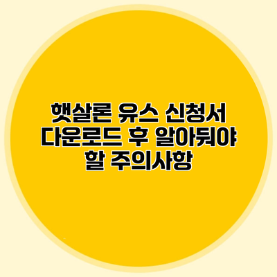 햇살론 유스 신청서 다운로드 후 알아둬야 할 주의사항