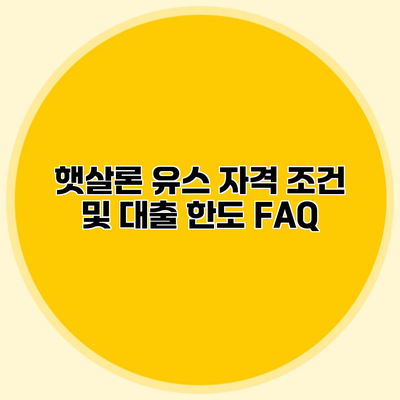 햇살론 유스 자격 조건 및 대출 한도 FAQ