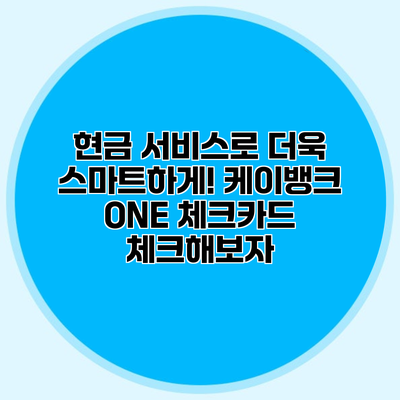 현금 서비스로 더욱 스마트하게! 케이뱅크 ONE 체크카드 체크해보자