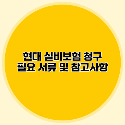 현대 실비보험 청구 필요 서류 및 참고사항