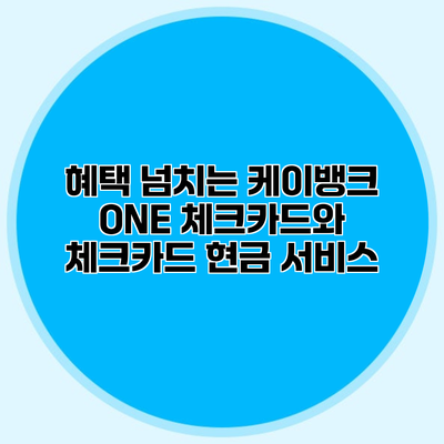 혜택 넘치는 케이뱅크 ONE 체크카드와 체크카드 현금 서비스