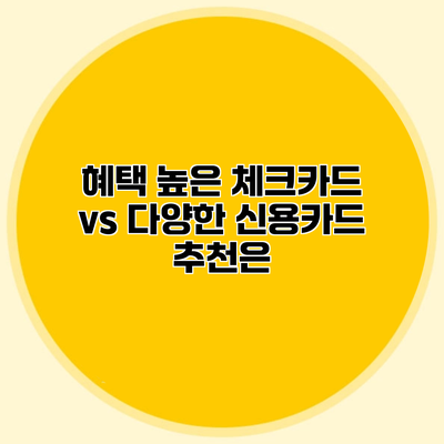 혜택 높은 체크카드 vs 다양한 신용카드 추천은?