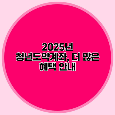 2025년 청년도약계좌, 더 많은 혜택 안내