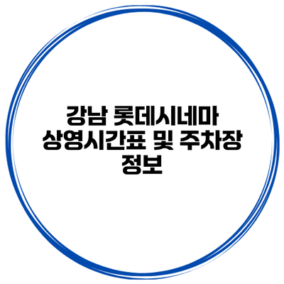 강남 롯데시네마 상영시간표 및 주차장 정보