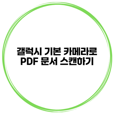 갤럭시 기본 카메라로 PDF 문서 스캔하기